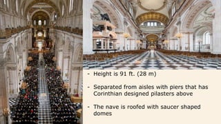 - Height is 91 ft. (28 m)
- Separated from aisles with piers that has
Corinthian designed pilasters above
- The nave is roofed with saucer shaped
domes
 