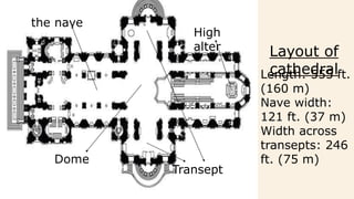 High
alter
the nave
Dome
Length: 555 ft.
(160 m)
Nave width:
121 ft. (37 m)
Width across
transepts: 246
ft. (75 m)
Transept
Layout of
cathedral
 