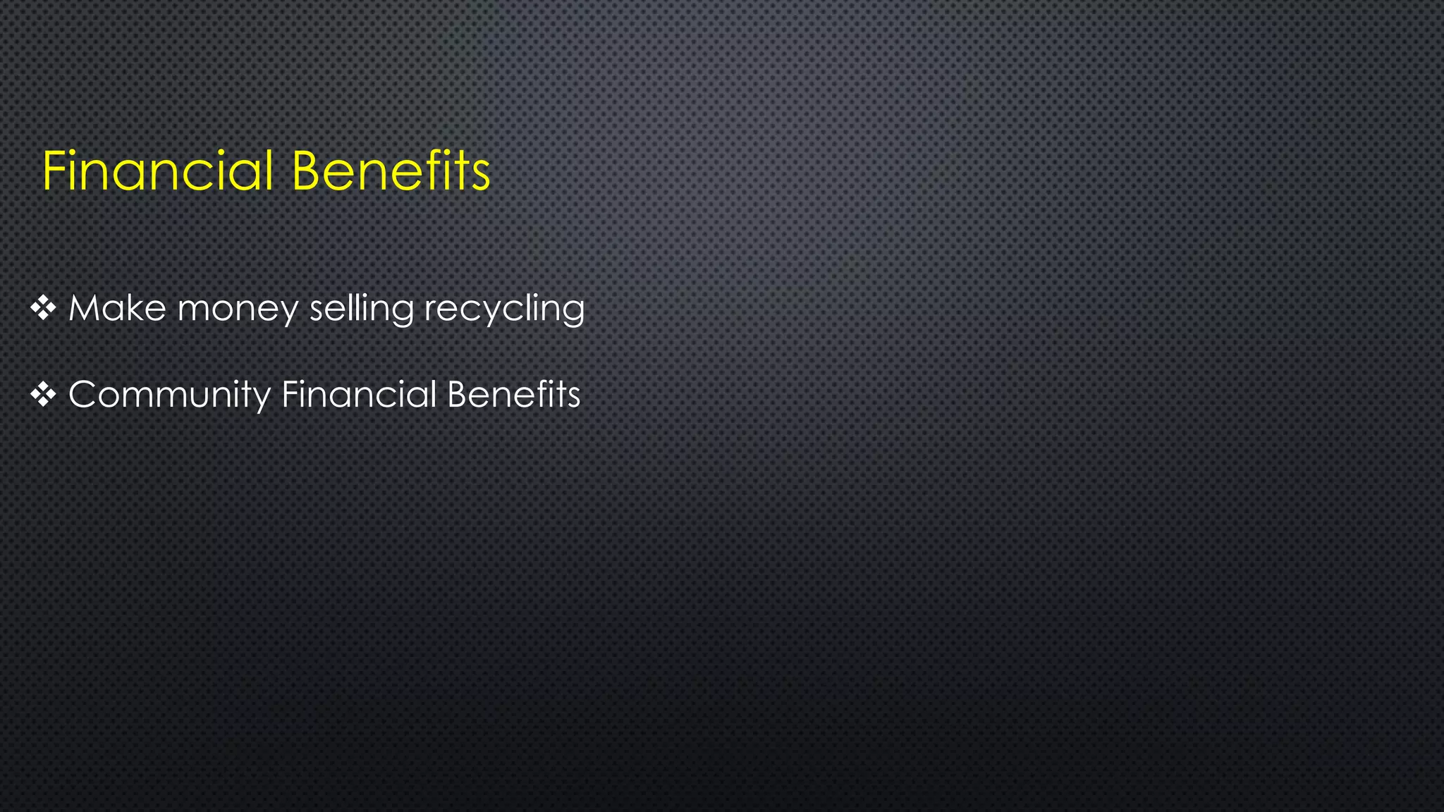 Financial Benefits
 Make money selling recycling
 Community Financial Benefits
 
