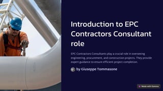 Introduction to EPC
Contractors Consultant
role
EPC Contractors Consultants play a crucial role in overseeing
engineering, procurement, and construction projects. They provide
expert guidance to ensure efficient project completion.
by Giuseppe Tommasone
 