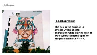 3. Concepts
Facial Expression
The boy in the painting is
smiling with a hopeful
expression while playing with an
iPad symbolising the spirit of
progression in our nation.
 