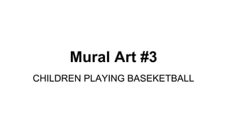 Mural Art #3
CHILDREN PLAYING BASEKETBALL
 