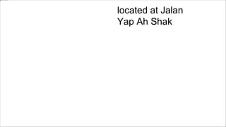 located at Jalan
Yap Ah Shak
 