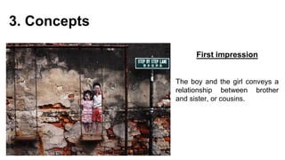3. Concepts
First impression
The boy and the girl conveys a
relationship between brother
and sister, or cousins.
 