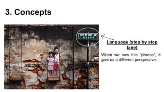 3. Concepts
Language (step by step
lane)
When we saw this “phrase”, it
give us a different perspective.
 