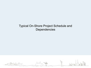 Typical On-Shore Project Schedule and
Dependencies
46
 