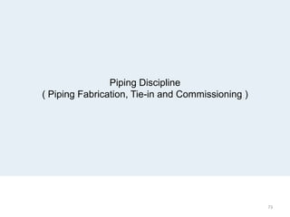 Piping Discipline
( Piping Fabrication, Tie-in and Commissioning )
73
 