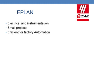 EPLAN
• Electrical and instrumentation
• Small projects
• Efficient for factory Automation
 