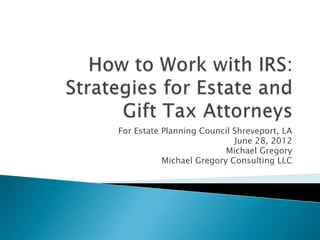For Estate Planning Council Shreveport, LA
                            June 28, 2012
                          Michael Gregory
           Michael Gregory Consulting LLC
 