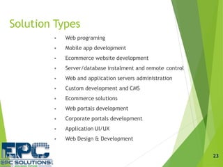 Solution Types
 Web programing
 Mobile app development
 Ecommerce website development
 Server/database instalment and ...