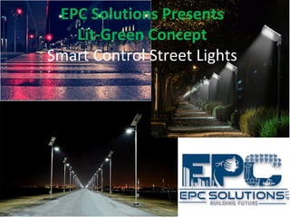 EPC Solutions Presents
Lit-Green Concept
Smart Control Street Lights
 