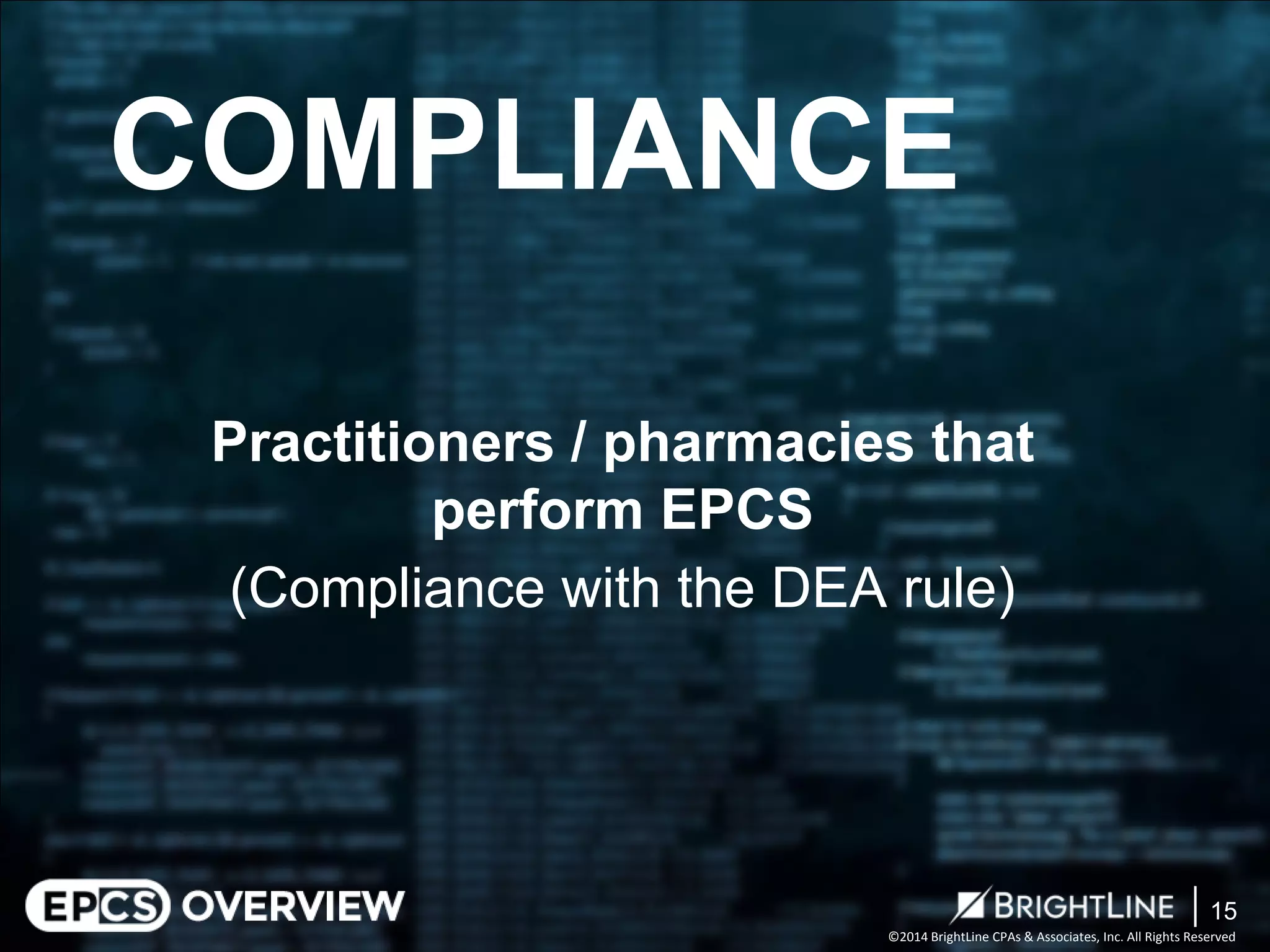©2014 BrightLine CPAs & Associates, Inc. All Rights Reserved 
Practitioners / pharmacies that perform EPCS 
(Compliance with the DEA rule) 
COMPLIANCE 
15 
 