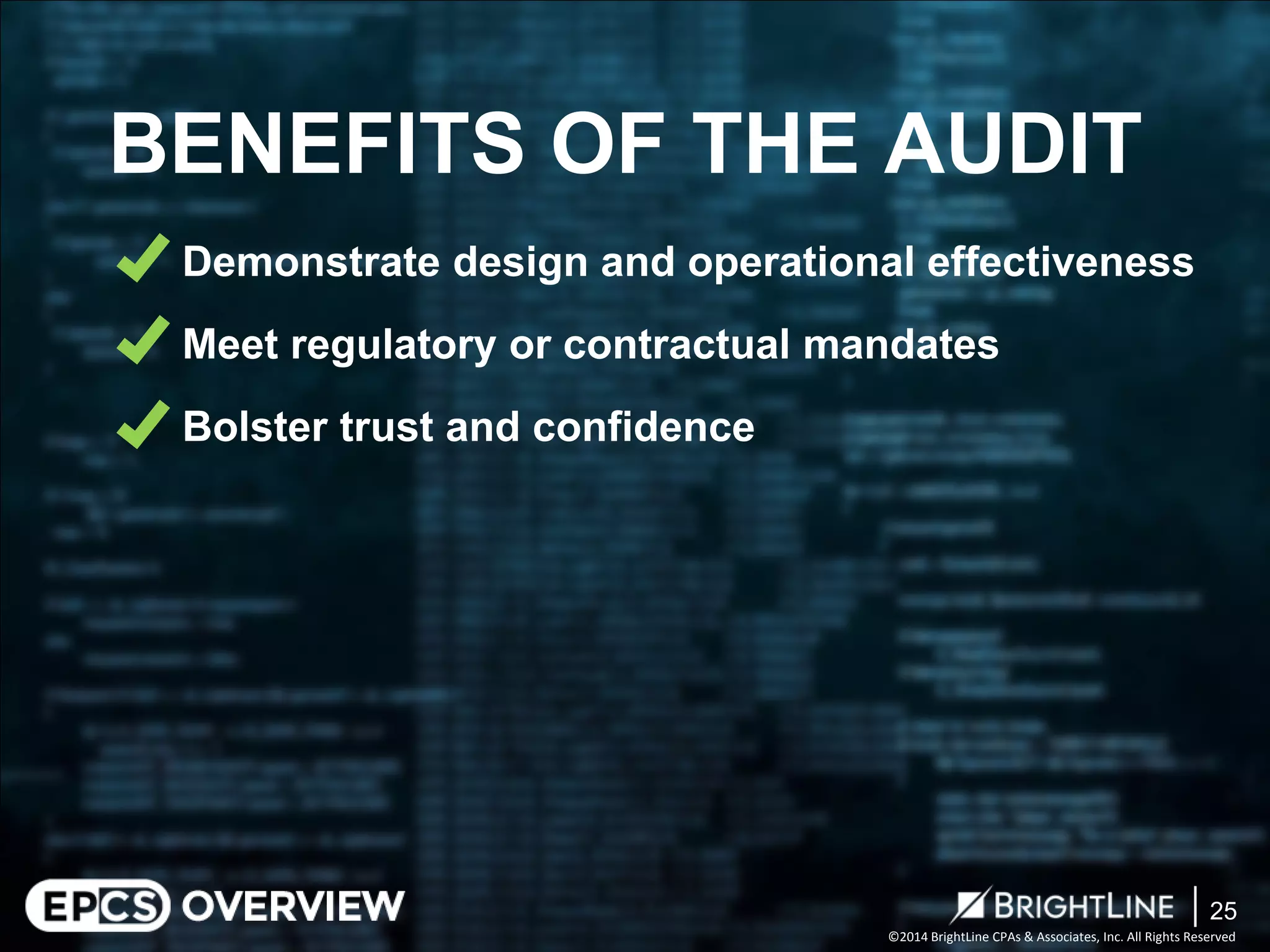 ©2014 BrightLine CPAs & Associates, Inc. All Rights Reserved 
Demonstrate design and operational effectiveness 
Meet regulatory or contractual mandates 
Bolster trust and confidence 
BENEFITS OF THE AUDIT 
25 
 