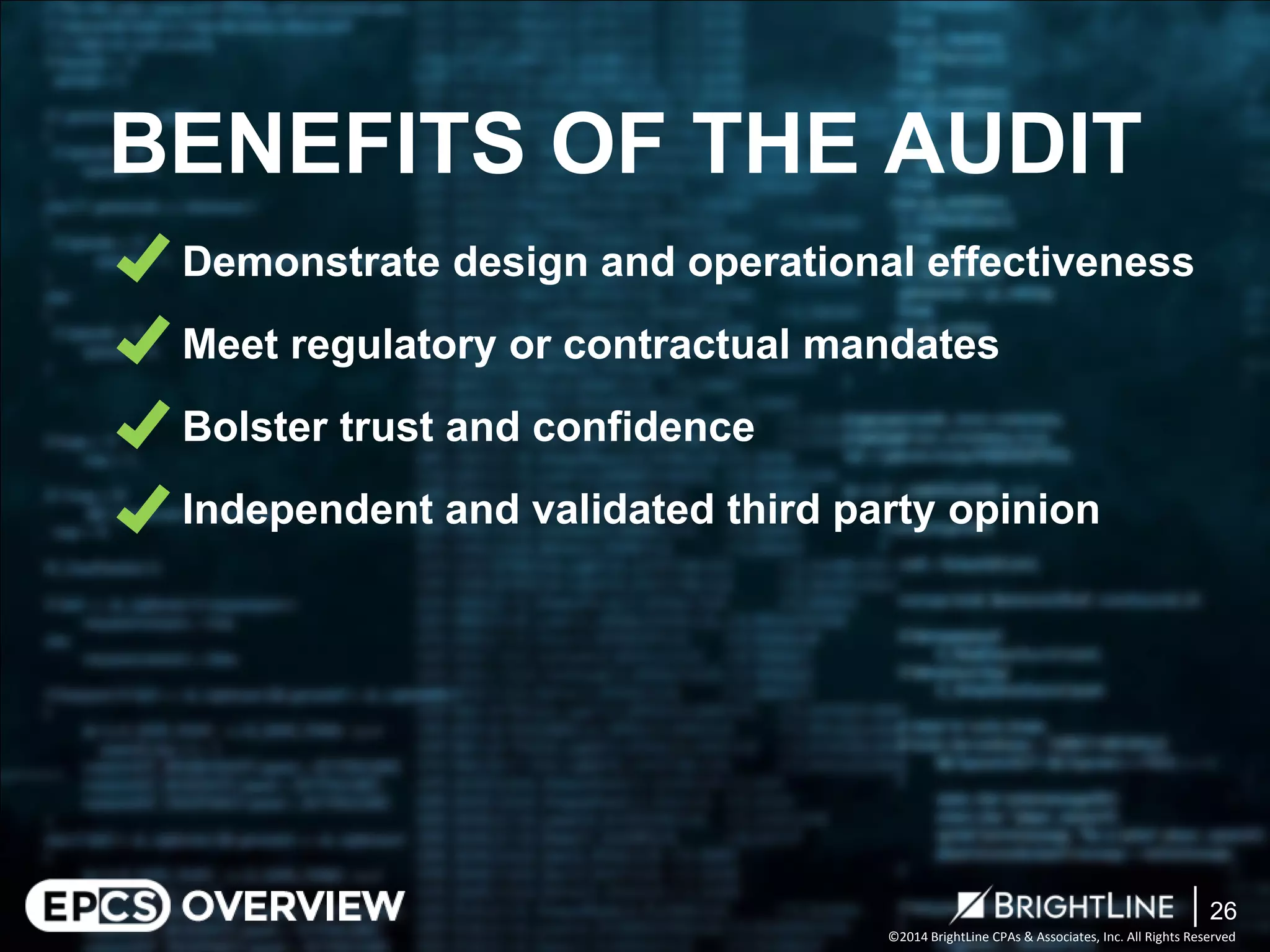 ©2014 BrightLine CPAs & Associates, Inc. All Rights Reserved 
Demonstrate design and operational effectiveness 
Meet regulatory or contractual mandates 
Bolster trust and confidence 
Independent and validated third party opinion 
BENEFITS OF THE AUDIT 
26 
 