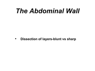 The Abdominal Wall
• Dissection of layers-blunt vs sharp
 