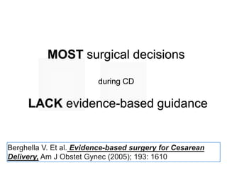 4
4Berghella V. Et al. Evidence-based surgery for Cesarean
Delivery, Am J Obstet Gynec (2005); 193: 1610
MOST surgical decisions
during CD
LACK evidence-based guidance
 