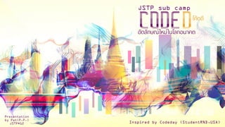 CODEDอัตลักษณ์ใหม่ในโลกอนาคต
JSTP sub camp
โค้ดดี
Presentation
by Pat(P.P.)
JSTP#12 Inspired by Codeday (StudentRND,USA)
 