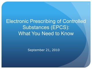1




Electronic Prescribing of Controlled
       Substances (EPCS):
      What You Need to Know


         September 21, 2010
 