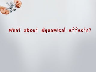 What about dynamical effects?What about dynamical effects?
 