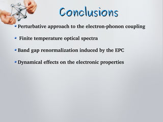 ConclusionsConclusions
 Perturbative approach to the electron­phonon coupling
 
  Finite temperature optical spectra
 Band gap renormalization induced by the EPC
 Dynamical effects on the electronic properties
 