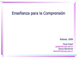 Enseñanza para la Comprensión Rafaela, 2008 Paula Pogré [email_address] Karina Benchimol [email_address] 