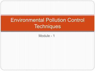 Module - 1
Environmental Pollution Control
Techniques
 