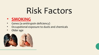 Risk Factors
• SMOKING
• Genes (α-antitrypsin deficiency)
• Occupational exposure to dusts and chemicals
• Older age
 