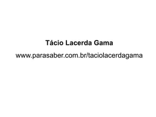 Tácio Lacerda Gama
www.parasaber.com.br/taciolacerdagama
 