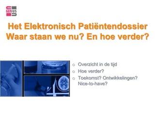 Het Elektronisch Patiëntendossier
Waar staan we nu? En hoe verder?


               o Overzicht in de tijd
               o Hoe verder?
               o Toekomst? Ontwikkelingen?
                 Nice-to-have?
 