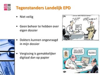 Tegenstanders Landelijk EPD
• Niet veilig

• Geen beheer te hebben over
  eigen dossier

• Dokters kunnen ongevraagd
  in mijn dossier

• Vergissing is gemakkelijker
  digitaal dan op papier
 