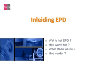 Inleiding EPD


     o   Wat is het EPD ?
     o   Hoe werkt het ?
     o   Waar staan we nu ?
     o   Hoe verder ?
 