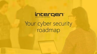 Your cyber security
roadmap
 