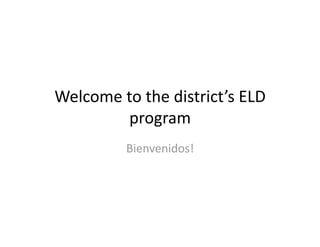 Welcome to the district’s ELD 
        program 
         Bienvenidos! 
 