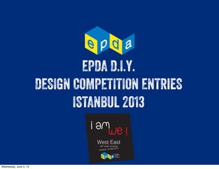 EPDA D.I.Y.
DESIGN COMPETITION ENTRieS
ISTANBUL 2013
Wednesday, June 5, 13
 