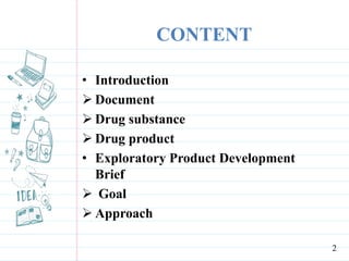 CONTENT
• Introduction
 Document
 Drug substance
 Drug product
• Exploratory Product Development
Brief
 Goal
 Approach
2
 