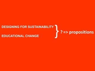}DESIGNING FOR SUSTAINABILITYEDUCATIONAL CHANGE? => propositions