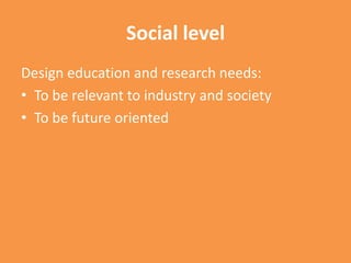 Social levelDesign education and research needs:To be relevant to industry and societyTo be future oriented 
