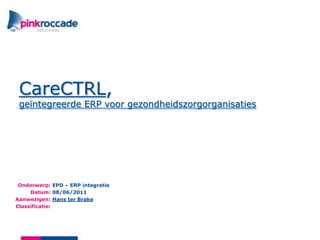 CareCTRL,geïntegreerde ERP voorgezondheidszorgorganisaties EPD – ERP integratie 08/06/2011 Hans ter Brake 