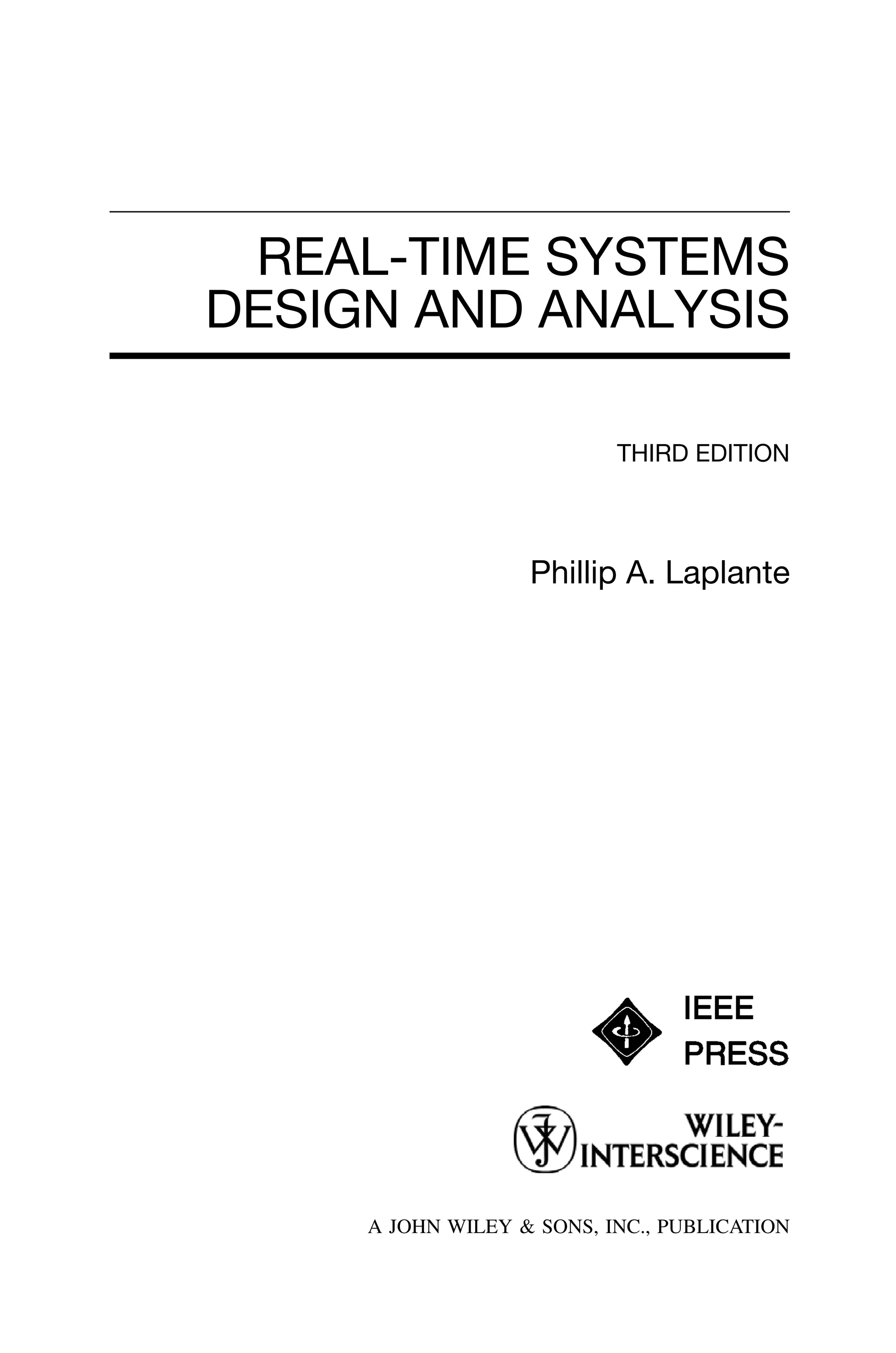 REAL-TIME SYSTEMS
DESIGN AND ANALYSIS
THIRD EDITION
Phillip A. Laplante
A JOHN WILEY & SONS, INC., PUBLICATION
 