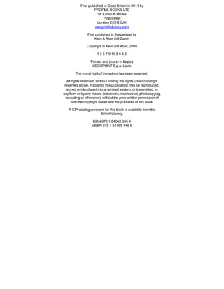 First published in Great Britain in 2011 by
PROFILE BOOKS LTD
3A Exmouth House
Pine Street
London EC1R 0JH
www.profilebooks.com
First published in Switzerland by
Kein & Aber AG Zurich
Copyright © Kein und Aber, 2008
1 3 5 7 9 10 8 6 4 2
Printed and bound in Italy by
LEGOPRINT S.p.a. Lavis
The moral right of the author has been asserted.
All rights reserved. Without limiting the rights under copyright
reserved above, no part of this publication may be reproduced,
stored or introduced into a retrieval system, or transmitted, in
any form or by any means (electronic, mechanical, photocopying,
recording or otherwise), without the prior written permission of
both the copyright owner and the publisher of this book.
A CIP catalogue record for this book is available from the
British Library.
ISBN 978 1 84668 395 4
eISBN 978 1 84765 446 5
 