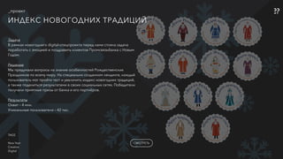 _проект
ИНДЕКС НОВОГОДНИХ ТРАДИЦИЙ
Задача
В рамках новогоднего digital-спецпроекта перед нами стояла задача
поработать с эмоцией и поздравить клиентов Промсвязьбанка с Новым
Годом.
Решение
Мы придумали вопросы на знание особенностей Рождественских
Праздников по всему миру. На специально созданном лендинге, каждый
пользователь мог пройти тест и увеличить индекс новогодних традиций,
а также поделиться результатами в своих социальных сетях. Победители
получали приятные призы от банка и его партнёров.
Результаты
Охват – 4 млн.
Уникальные пользователи – 42 тыс.
СМОТРЕТЬ
TAGS
-
New Year
Creative
Digital
 