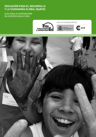CON LA COLABORACIÓN DE:
EDUCACIÓN PARA EL DESARROLLO
Y LA CIUDADANÍA GLOBAL (EpDCG)
GUÍA PARA SU INTEGRACIÓN
EN CENTROS EDUCATIVOS
FOTOINTERED
 