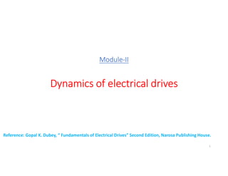 Module-II
Dynamics of electrical drives
1
Reference: Gopal K. Dubey, “ Fundamentals of Electrical Drives” Second Edition, Narosa Publishing House.
 