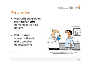 En verder…
• Medicatiebegeleiding:
  signaalfunctie
  op verzoek van de
  patiënt

• Elektronisch
  voorschrift met
  elektronische
  handtekening

• …

                          15
 