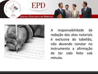 A responsabilidade da
redação dos atos notariais
é exclusiva do tabelião,
não devendo constar no
instrumento a afirmação
de ter sido feito sob
minuta.
 