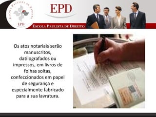 Os atos notariais serão
manuscritos,
datilografados ou
impressos, em livros de
folhas soltas,
confeccionados em papel
de segurança e
especialmente fabricado
para a sua lavratura.
 