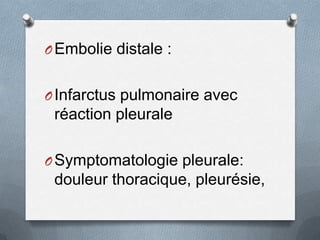 O Embolie distale :


O Infarctus pulmonaire avec
 réaction pleurale

O Symptomatologie pleurale:
 douleur thoracique, ple...