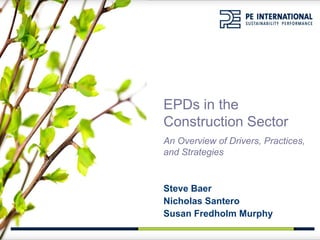 EPDs in the
Construction Sector
An Overview of Drivers, Practices,
and Strategies


Steve Baer
Nicholas Santero
Susan Fredholm Murphy
 