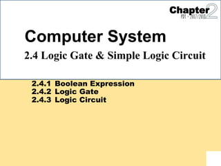 Computer System
2.4 Logic Gate & Simple Logic Circuit
2.4.1
2.4.2
2.4.3
Boolean Expression
Logic Gate
Logic Circuit
Chapter
PDT - 2017/2018
 