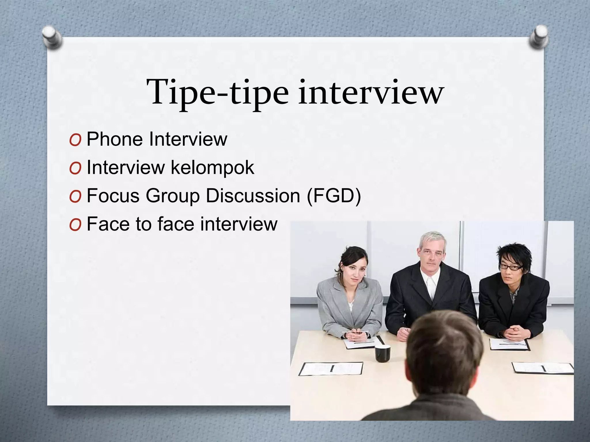 Tipe-tipe interview
O Phone Interview
O Interview kelompok
O Focus Group Discussion (FGD)
O Face to face interview
 